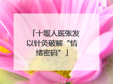 十堰人医张发以针灸破解“情绪密码”
