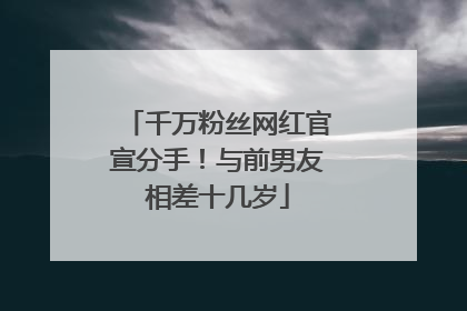 千万粉丝网红官宣分手！与前男友相差十几岁