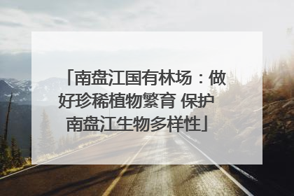 南盘江国有林场：做好珍稀植物繁育 保护南盘江生物多样性