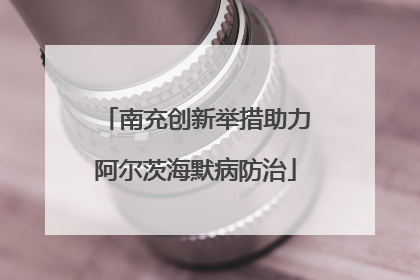 南充创新举措助力阿尔茨海默病防治