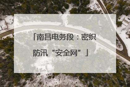 南昌电务段：密织防汛“安全网”