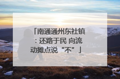 南通通州东社镇：还路于民 向流动摊点说“不”