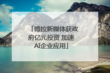 博拉新媒体获政府亿元投资 加速AI企业应用