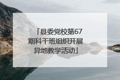 县委党校第67期科干班组织开展异地教学活动