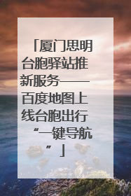 厦门思明台胞驿站推新服务——百度地图上线台胞出行“一键导航”