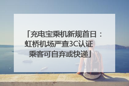 充电宝乘机新规首日：虹桥机场严查3C认证 乘客可自弃或快递