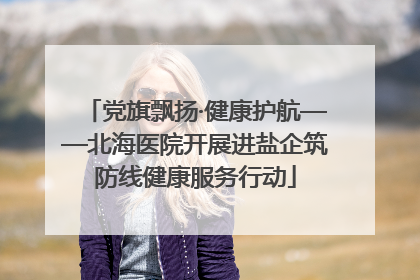 党旗飘扬·健康护航——北海医院开展进盐企筑防线健康服务行动