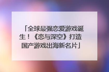 全球最强恋爱游戏诞生！《恋与深空》打造国产游戏出海新名片