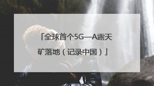 全球首个5G—A露天矿落地（记录中国）