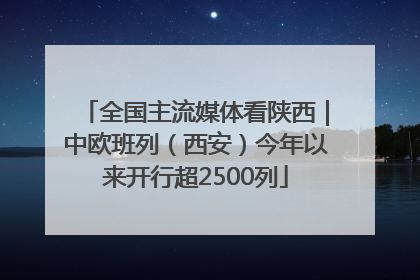 全国主流媒体看陕西｜中欧班列（西安）今年以来开行超2500列
