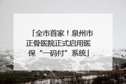 全市首家！泉州市正骨医院正式启用医保“一码付”系统