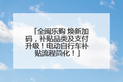 全闽乐购 焕新加码，补贴品类及支付升级！电动自行车补贴流程简化！