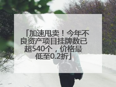 加速甩卖！今年不良资产项目挂牌数已超540个，价格最低至0.2折