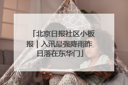 北京日报社区小板报｜入汛最强降雨昨日落在东华门