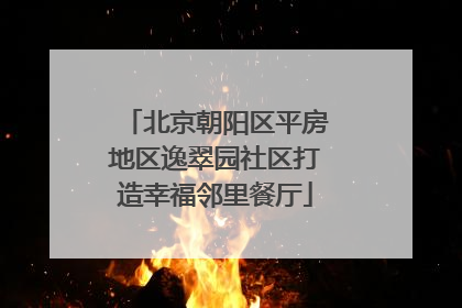 北京朝阳区平房地区逸翠园社区打造幸福邻里餐厅