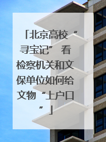北京高校“寻宝记” 看检察机关和文保单位如何给文物“上户口”