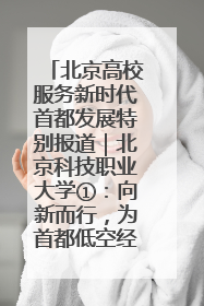 北京高校服务新时代首都发展特别报道｜北京科技职业大学①：向新而行，为首都低空经济发展提供“即战力”