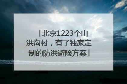 北京1223个山洪沟村，有了独家定制的防洪避险方案