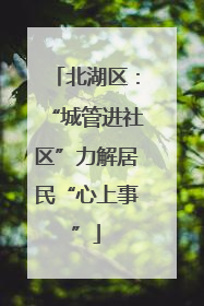 北湖区：“城管进社区”力解居民“心上事”