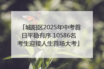 城阳区2025年中考首日平稳有序 10586名考生迎接人生首场大考