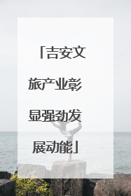 吉安文旅产业彰显强劲发展动能