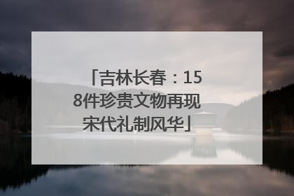 吉林长春：158件珍贵文物再现宋代礼制风华