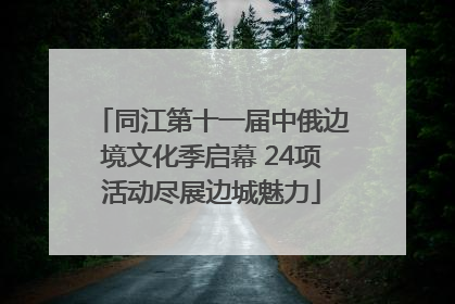 同江第十一届中俄边境文化季启幕 24项活动尽展边城魅力