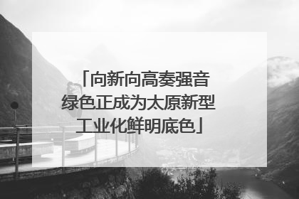 向新向高奏强音 绿色正成为太原新型工业化鲜明底色