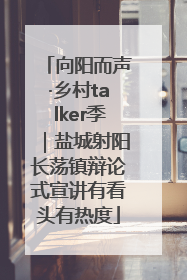 向阳而声·乡村talker季｜盐城射阳长荡镇辩论式宣讲有看头有热度