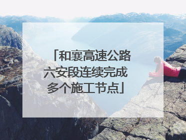 和襄高速公路六安段连续完成多个施工节点