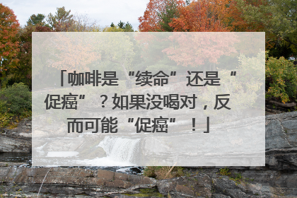 咖啡是“续命”还是“促癌”？如果没喝对，反而可能“促癌”！