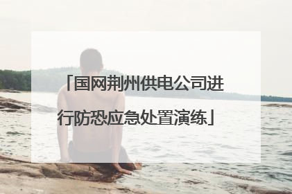国网荆州供电公司进行防恐应急处置演练