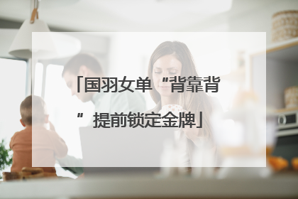 国羽女单“背靠背”提前锁定金牌
