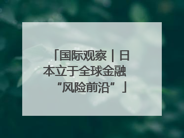 国际观察｜日本立于全球金融“风险前沿”