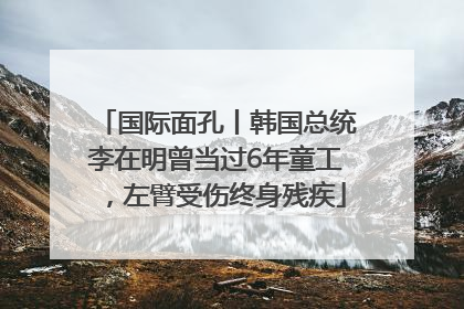 国际面孔丨韩国总统李在明曾当过6年童工，左臂受伤终身残疾
