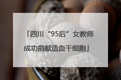 四川“95后”女教师成功捐献造血干细胞