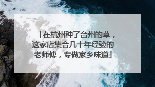 在杭州种了台州的草，这家店集合几十年经验的老师傅，专做家乡味道
