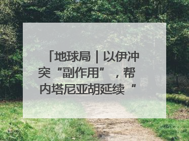 地球局｜以伊冲突“副作用”，帮内塔尼亚胡延续“政治生命”
