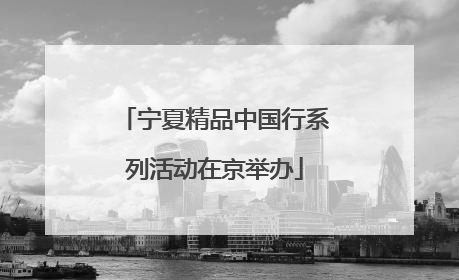 宁夏精品中国行系列活动在京举办