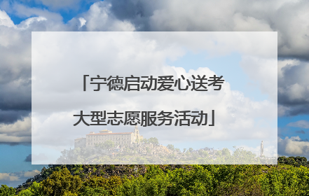 宁德启动爱心送考大型志愿服务活动