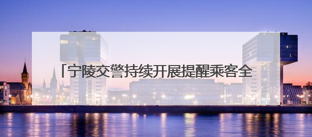 宁陵交警持续开展提醒乘客全员全程规范使用安全带活动
