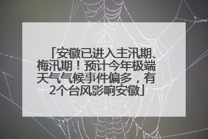 安徽已进入主汛期、梅汛期！预计今年极端天气气候事件偏多，有2个台风影响安徽