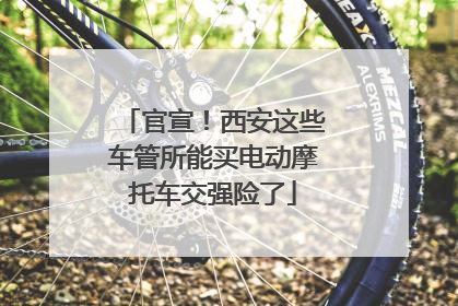 官宣！西安这些车管所能买电动摩托车交强险了