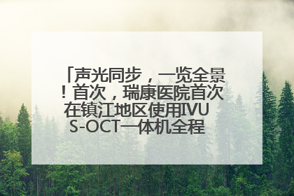 声光同步，一览全景！首次，瑞康医院首次在镇江地区使用IVUS-OCT一体机全程指导冠脉介入手术