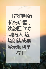 声润师道传情启智，读韵匠心铸魂育人 这场朗读成果展示顺利举行