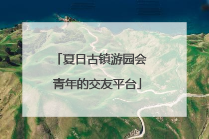 夏日古镇游园会 青年的交友平台