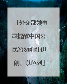 外交部领事司提醒中国公民暂勿前往伊朗、以色列