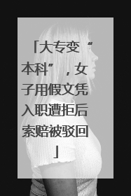 大专变“本科”，女子用假文凭入职遭拒后索赔被驳回