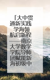 大中贯通新实践 学海领航启新程——南京大学数学学院导师团赋能新海初级中学九年级学子生涯规划