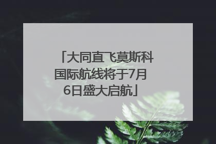 大同直飞莫斯科国际航线将于7月6日盛大启航